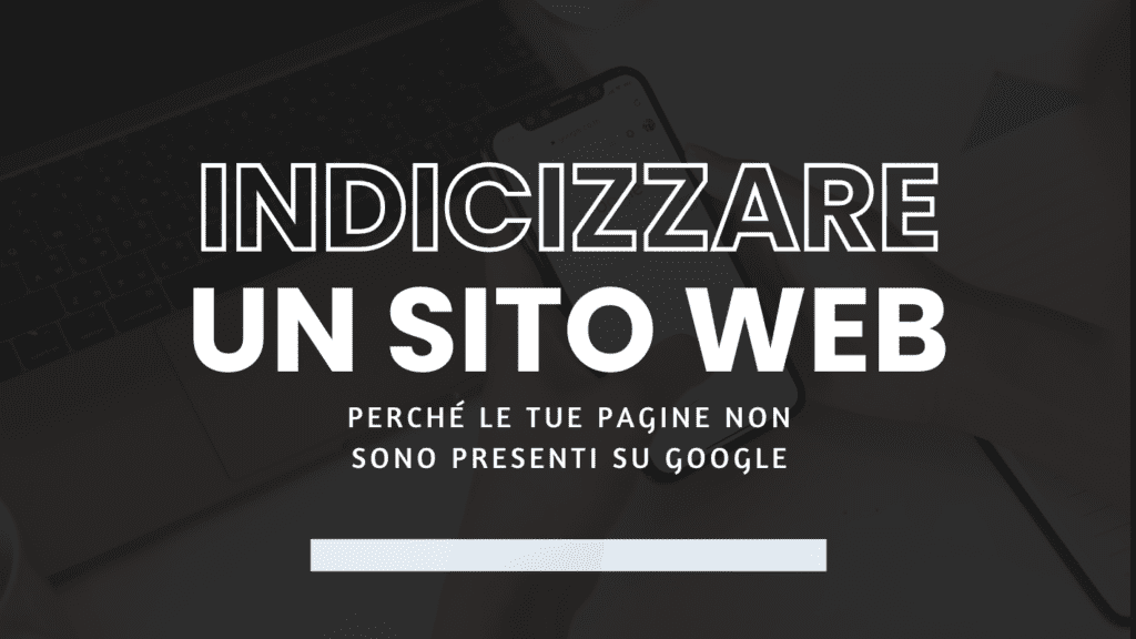 Indicizzare un sito web: perché le tue pagine non sono presenti su Google (e come risolvere)