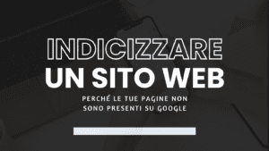 Indicizzare un sito web: perché le tue pagine non sono presenti su Google (e come risolvere)