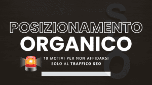 Posizionamento organico: 10 motivi per non affidarsi solo al traffico SEO